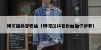如何加抖音粉丝（如何加抖音粉丝操作步骤）