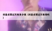 抖音点赞过万有多少钱（抖音点赞过万有钱吗）