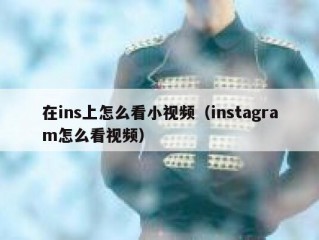 在ins上怎么看小视频（instagram怎么看视频）