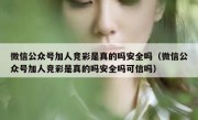 微信公众号加人竞彩是真的吗安全吗（微信公众号加人竞彩是真的吗安全吗可信吗）