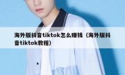 海外版抖音tiktok怎么赚钱（海外版抖音tiktok教程）