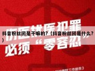 抖音粉丝团是干嘛的?（抖音粉丝团是什么?）