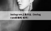 instagram上有什么（instagram好用吗 知乎）