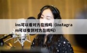 ins可以看对方在线吗（instagram可以看到对方在线吗）