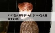 1247怎么算等于24点（1249怎么算等于24点）