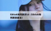 tiktok如何刷到18（tiktok如何刷到美女）