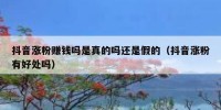 抖音涨粉赚钱吗是真的吗还是假的（抖音涨粉有好处吗）
