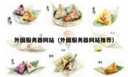 外国服务器网站（外国服务器网站推荐）
