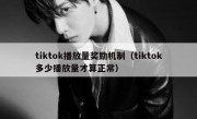 tiktok播放量奖励机制（tiktok多少播放量才算正常）