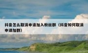 抖音怎么取消申请加入粉丝群（抖音如何取消申请加群）