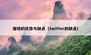 推特的优势与缺点（twitter的缺点）