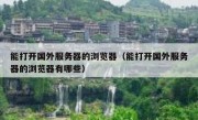 能打开国外服务器的浏览器（能打开国外服务器的浏览器有哪些）