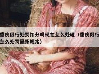 重庆限行处罚扣分吗现在怎么处理（重庆限行怎么处罚最新规定）