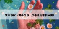 快手涨粉下载手机版（快手涨粉平台应用）