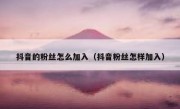 抖音的粉丝怎么加入（抖音粉丝怎样加入）