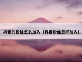 抖音的粉丝怎么加入（抖音粉丝怎样加入）