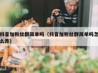 抖音加粉丝群简单吗（抖音加粉丝群简单吗怎么弄）