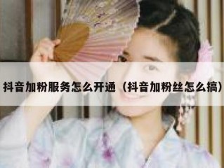 抖音加粉服务怎么开通（抖音加粉丝怎么搞）