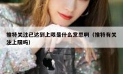 推特关注已达到上限是什么意思啊（推特有关注上限吗）
