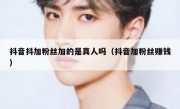 抖音抖加粉丝加的是真人吗（抖音加粉丝赚钱）