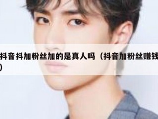 抖音抖加粉丝加的是真人吗（抖音加粉丝赚钱）