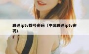 联通iptv拨号密码（中国联通iptv密码）