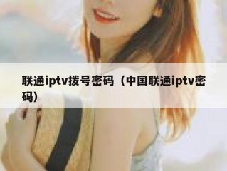 联通iptv拨号密码（中国联通iptv密码）