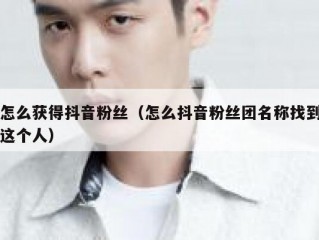 怎么获得抖音粉丝（怎么抖音粉丝团名称找到这个人）