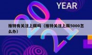 推特有关注上限吗（推特关注上限5000怎么办）