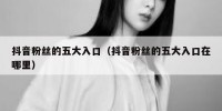 抖音粉丝的五大入口（抖音粉丝的五大入口在哪里）