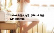 tiktok做什么内容（tiktok做什么内容比较好）