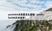 youtube点击量怎么算钱（youtube200万点击率）