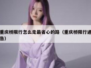 重庆桥限行怎么走最省心的路（重庆桥限行通告）