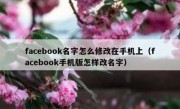 facebook名字怎么修改在手机上（facebook手机版怎样改名字）
