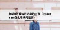 ins如何看访问记录的内容（instagram怎么看访问记录）