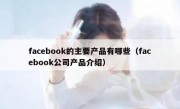 facebook的主要产品有哪些（facebook公司产品介绍）