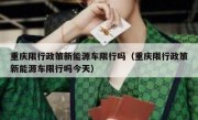 重庆限行政策新能源车限行吗（重庆限行政策新能源车限行吗今天）