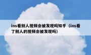 ins看别人视频会被发现吗知乎（ins看了别人的视频会被发现吗）