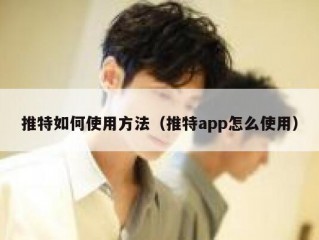 推特如何使用方法（推特app怎么使用）