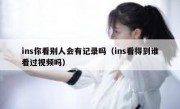 ins你看别人会有记录吗（ins看得到谁看过视频吗）