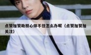 点赞加赞助担心停不住怎么办呢（点赞加赞加关注）
