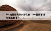ins的视频为什么那么糊（ins视频不清晰怎么回事）