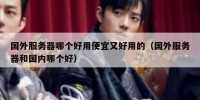 国外服务器哪个好用便宜又好用的（国外服务器和国内哪个好）