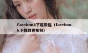Facebook下载教程（facebook下载教程视频）
