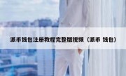 派币钱包注册教程完整版视频（派币 钱包）