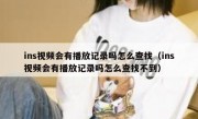 ins视频会有播放记录吗怎么查找（ins视频会有播放记录吗怎么查找不到）