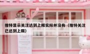 推特显示关注达到上限实际并没有（推特关注已达到上限）