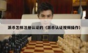 派币怎样注册认证的（派币认证视频操作）