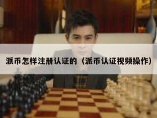 派币怎样注册认证的（派币认证视频操作）