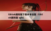 tiktok国际版下载安卓日版（tiktok国际版 apk）